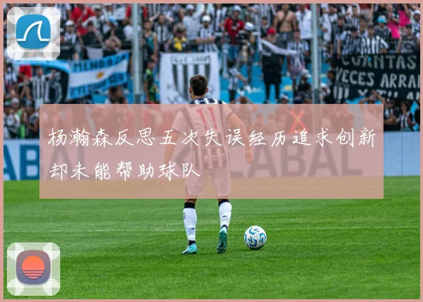 杨瀚森反思五次失误经历追求创新却未能帮助球队