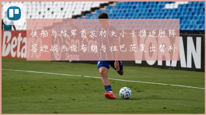 快船与绿军首发对决小卡携连胜阵容迎战杰伦布朗与祖巴茨复出替补阵容