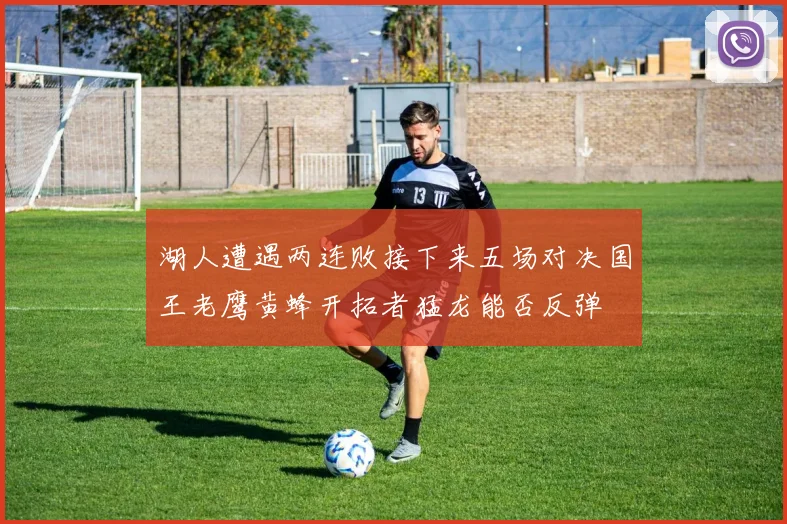 湖人遭遇两连败接下来五场对决国王老鹰黄蜂开拓者猛龙能否反弹