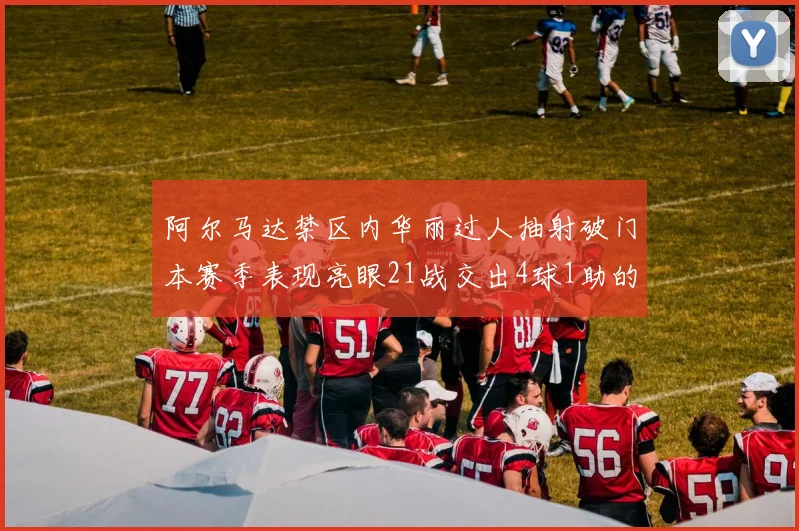 阿尔马达禁区内华丽过人抽射破门本赛季表现亮眼21战交出4球1助的佳绩