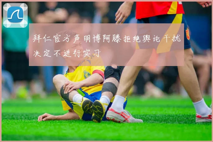 拜仁官方声明博阿滕拒绝舆论干扰决定不进行实习