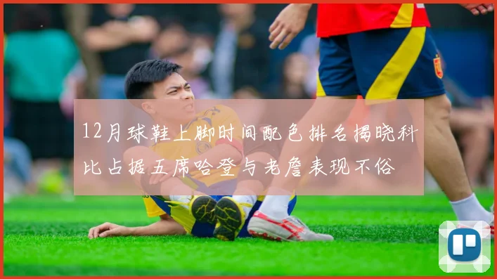 12月球鞋上脚时间配色排名揭晓科比占据五席哈登与老詹表现不俗