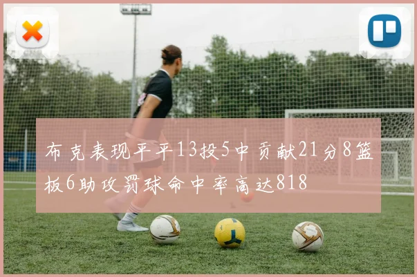 布克表现平平13投5中贡献21分8篮板6助攻罚球命中率高达818