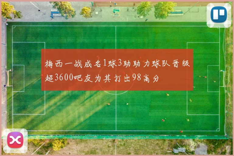 梅西一战成名1球3助助力球队晋级超3600吧友为其打出98高分