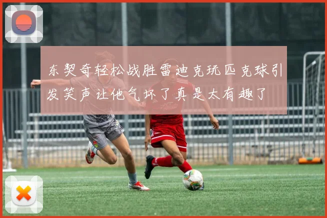 东契奇轻松战胜雷迪克玩匹克球引发笑声让他气坏了真是太有趣了