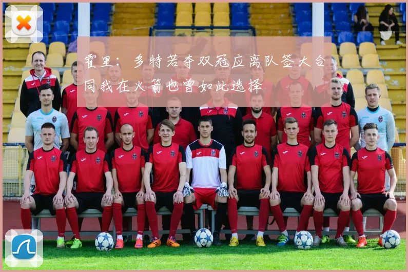霍里：多特若夺双冠应离队签大合同我在火箭也曾如此选择