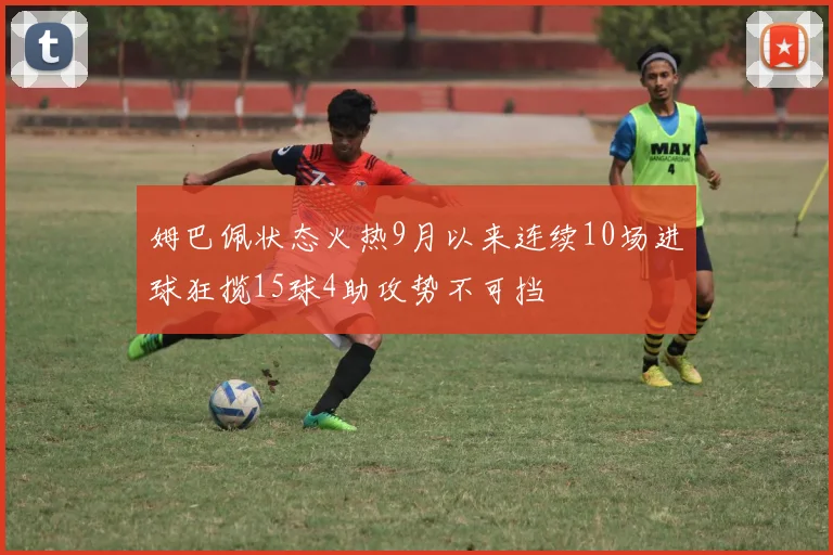 姆巴佩状态火热9月以来连续10场进球狂揽15球4助攻势不可挡