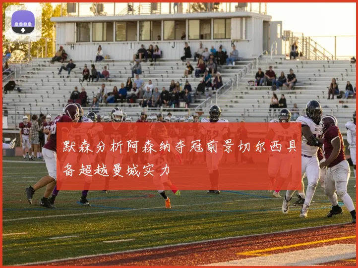 默森分析阿森纳夺冠前景切尔西具备超越曼城实力