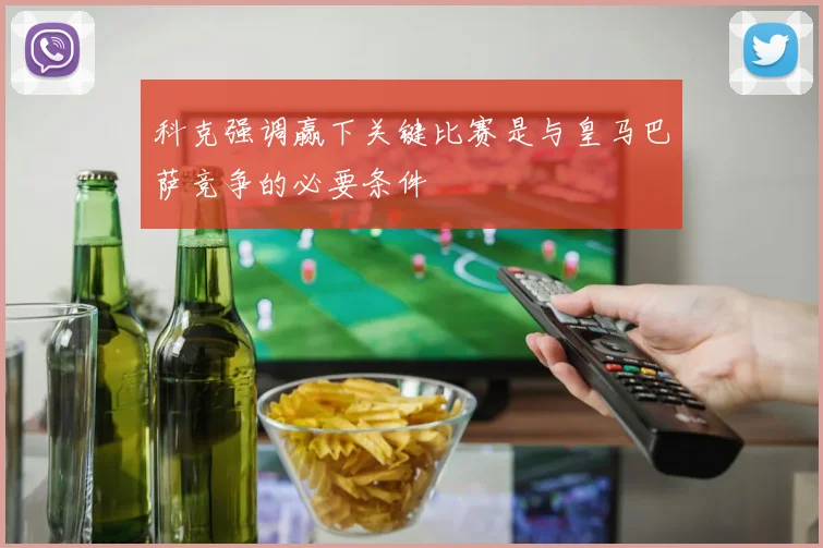 科克强调赢下关键比赛是与皇马巴萨竞争的必要条件