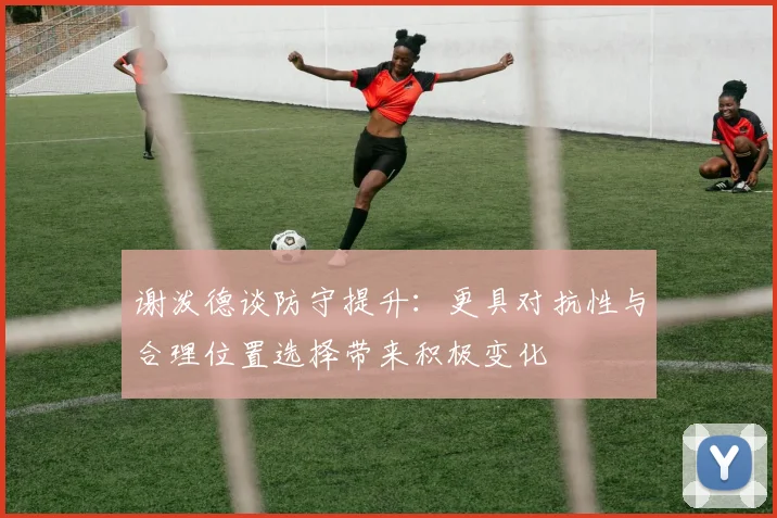谢泼德谈防守提升：更具对抗性与合理位置选择带来积极变化