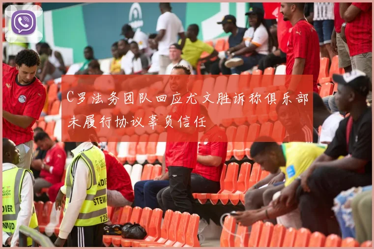 C罗法务团队回应尤文胜诉称俱乐部未履行协议辜负信任