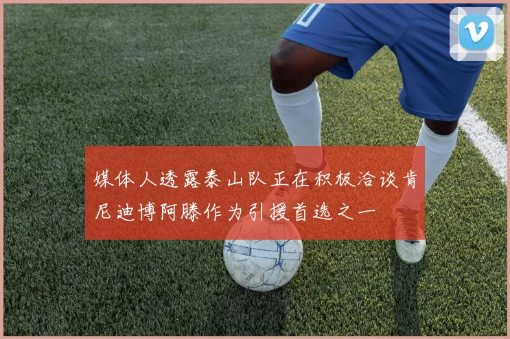 媒体人透露泰山队正在积极洽谈肯尼迪博阿滕作为引援首选之一