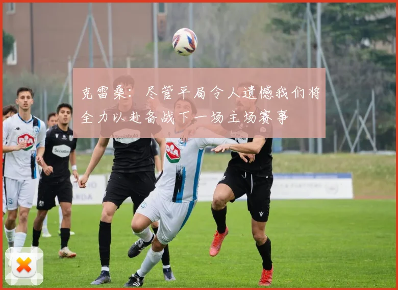 克雷桑：尽管平局令人遗憾我们将全力以赴备战下一场主场赛事